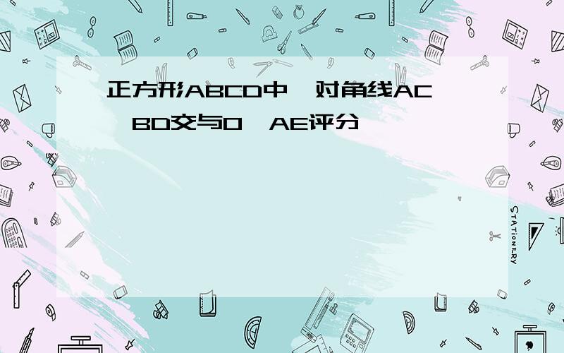 正方形ABCD中,对角线AC、BD交与O,AE评分