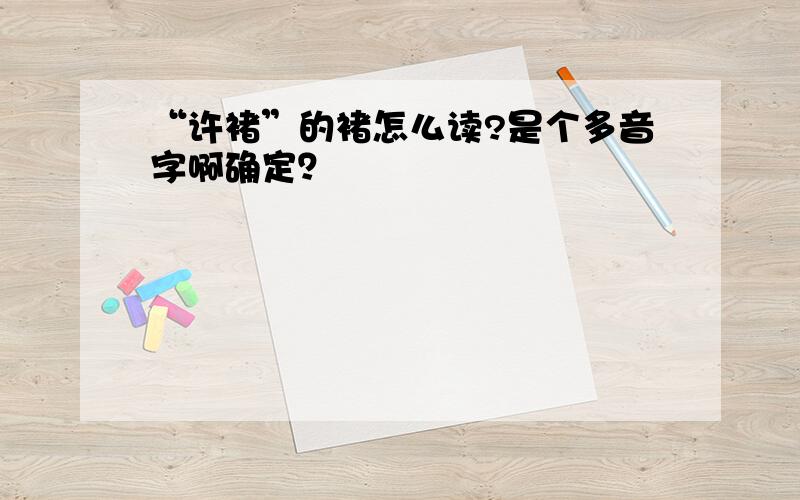 “许褚”的褚怎么读?是个多音字啊确定？