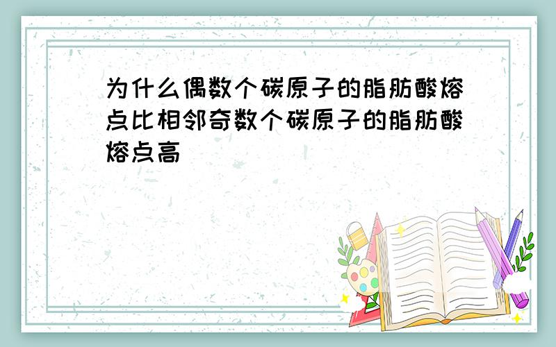 为什么偶数个碳原子的脂肪酸熔点比相邻奇数个碳原子的脂肪酸熔点高