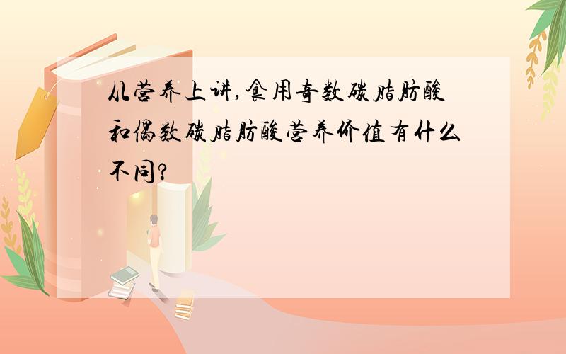 从营养上讲,食用奇数碳脂肪酸和偶数碳脂肪酸营养价值有什么不同?