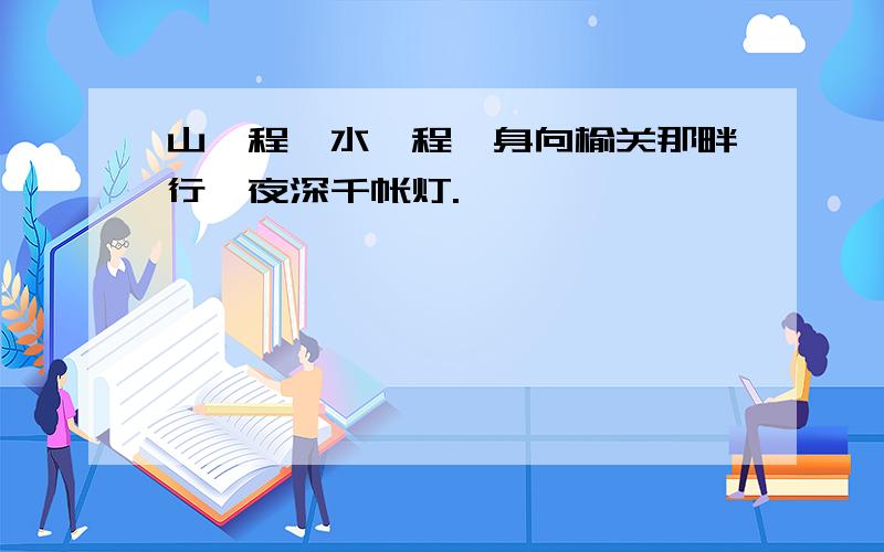 山一程,水一程,身向榆关那畔行,夜深千帐灯.