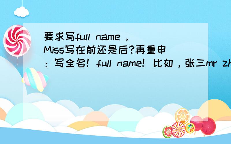 要求写full name ,Miss写在前还是后?再重申：写全名！full name！比如，张三mr zhang san？