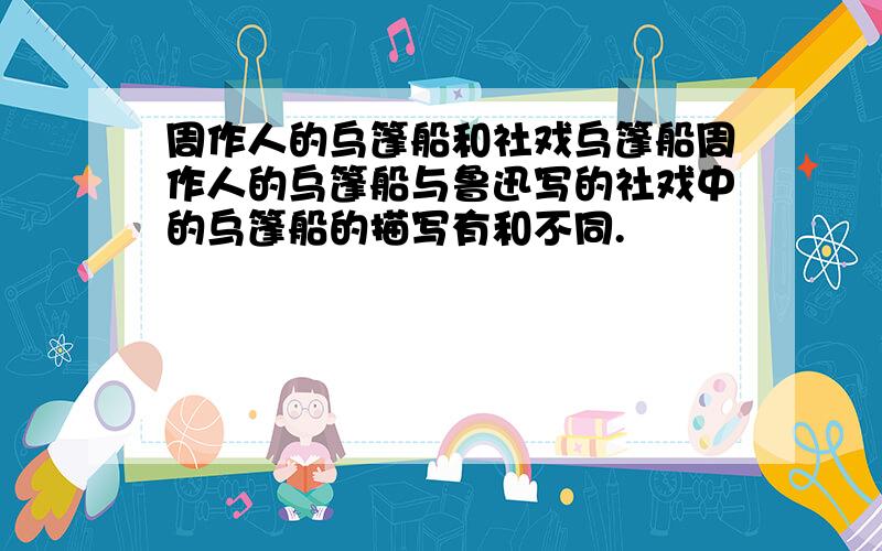 周作人的乌篷船和社戏乌篷船周作人的乌篷船与鲁迅写的社戏中的乌篷船的描写有和不同.