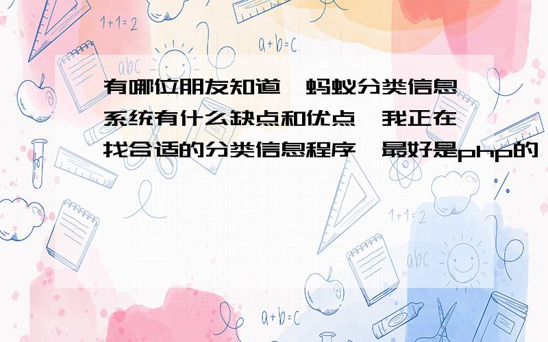 有哪位朋友知道,蚂蚁分类信息系统有什么缺点和优点,我正在找合适的分类信息程序,最好是php的,使用过这个系统的站长感觉如何，网上找不到客户对这个网站的评价，都是官方的一些信息，