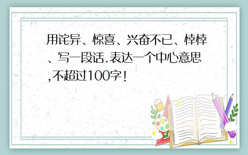 用诧异、惊喜、兴奋不已、悻悻、写一段话.表达一个中心意思,不超过100字!