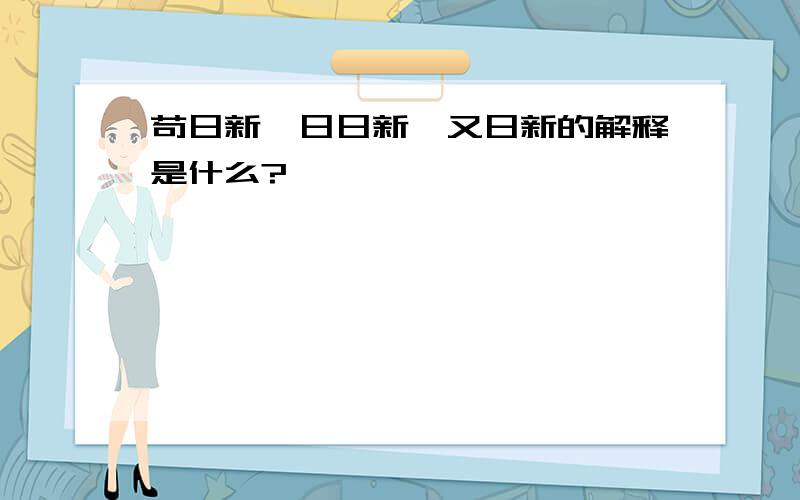 苟日新,日日新,又日新的解释是什么?