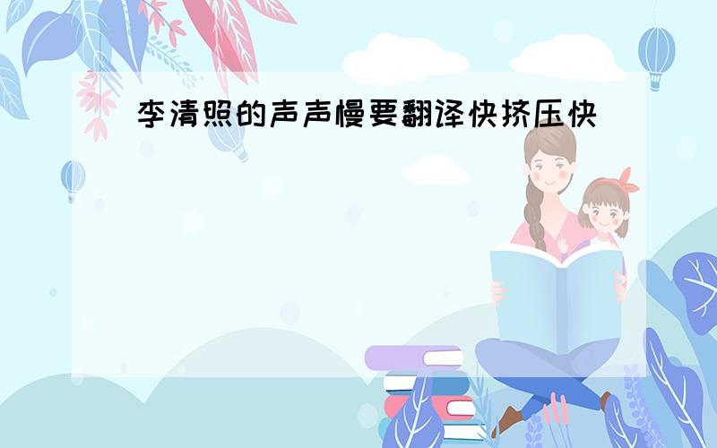 李清照的声声慢要翻译快挤压快