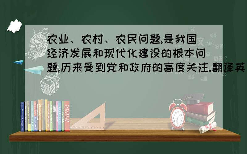 农业、农村、农民问题,是我国经济发展和现代化建设的根本问题,历来受到党和政府的高度关注.翻译英文