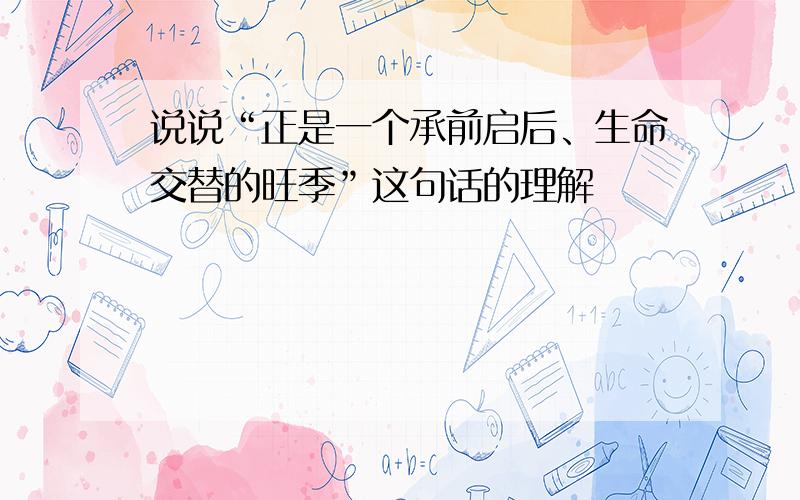 说说“正是一个承前启后、生命交替的旺季”这句话的理解