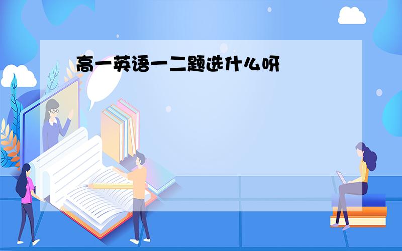 高一英语一二题选什么呀