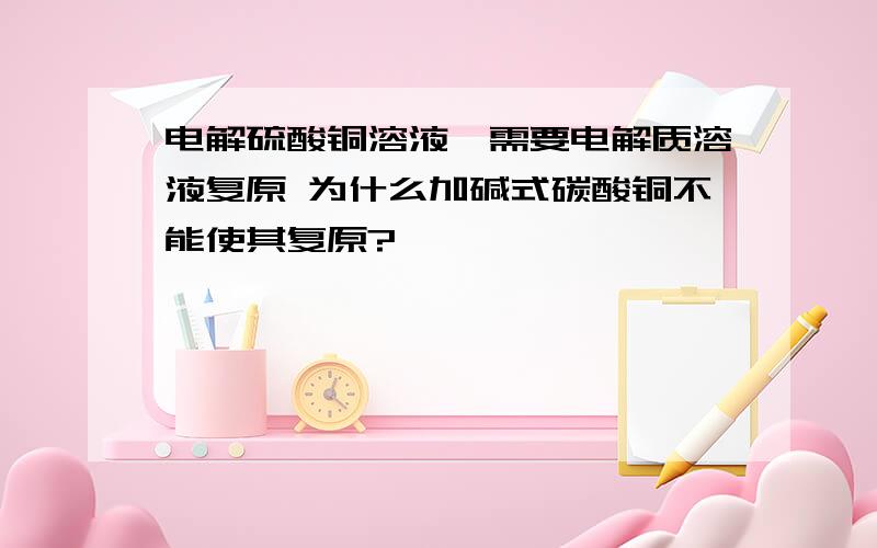 电解硫酸铜溶液,需要电解质溶液复原 为什么加碱式碳酸铜不能使其复原?