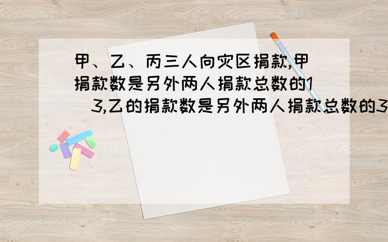 甲、乙、丙三人向灾区捐款,甲捐款数是另外两人捐款总数的1\3,乙的捐款数是另外两人捐款总数的3\5,已知丙的捐款数是240元,求三人一共捐款多少元?注：以上题都可用方程解答,但是,一元二次