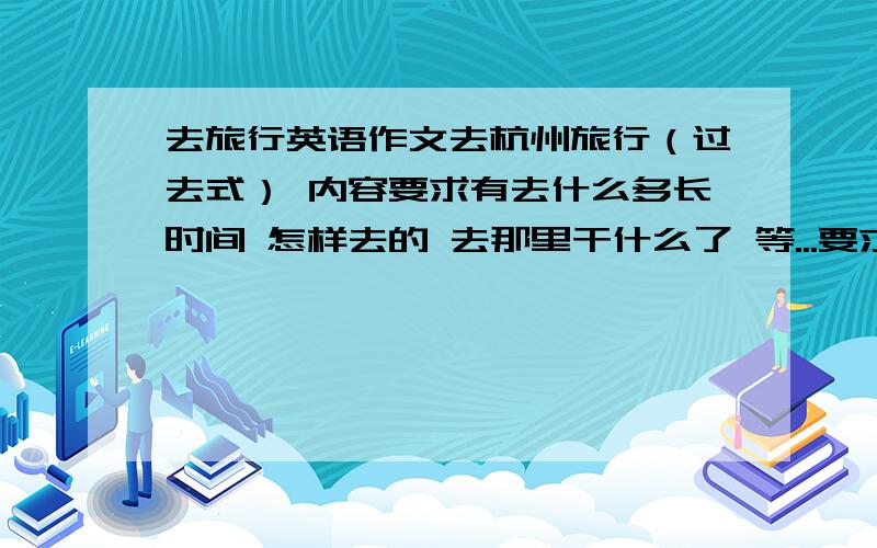 去旅行英语作文去杭州旅行（过去式） 内容要求有去什么多长时间 怎样去的 去那里干什么了 等...要求初一水平 大概50词左右