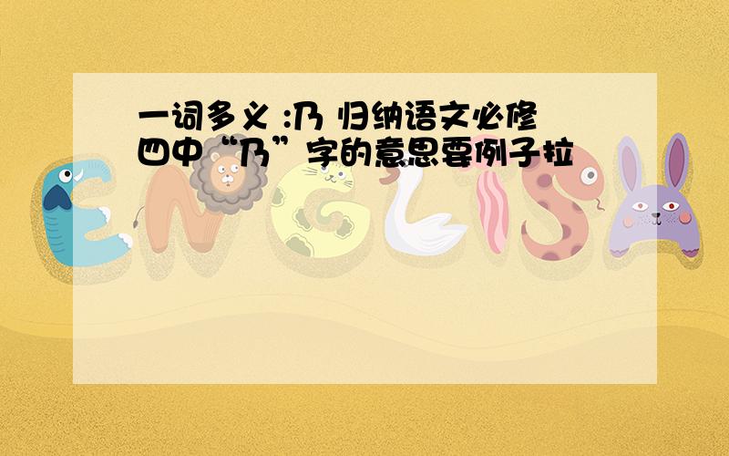 一词多义 :乃 归纳语文必修四中“乃”字的意思要例子拉