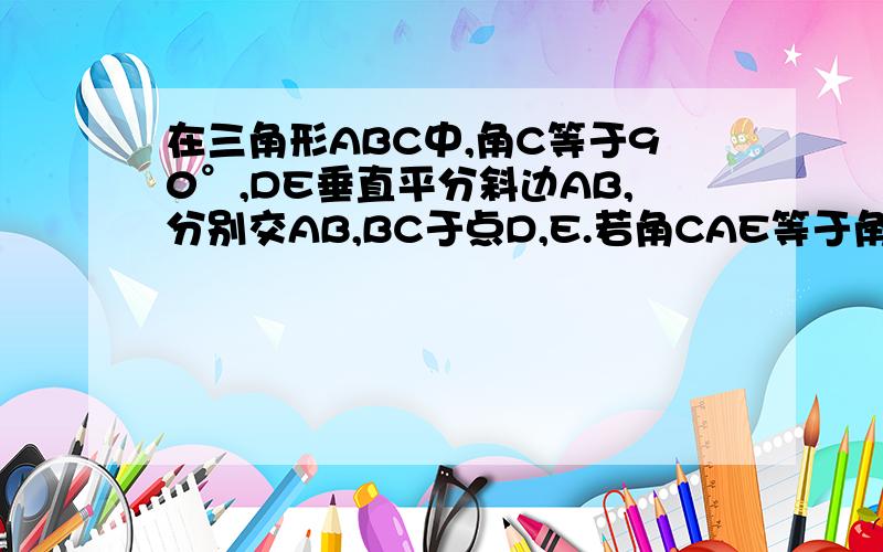 在三角形ABC中,角C等于90°,DE垂直平分斜边AB,分别交AB,BC于点D,E.若角CAE等于角B加30°,求角AEB?