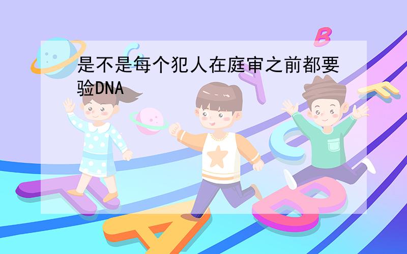 是不是每个犯人在庭审之前都要验DNA