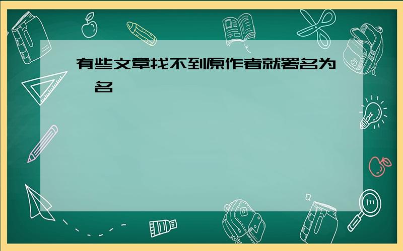 有些文章找不到原作者就署名为佚名,