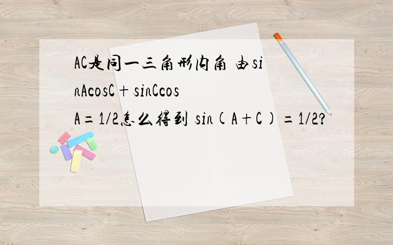 AC是同一三角形内角 由sinAcosC+sinCcosA=1/2怎么得到 sin(A+C)=1/2?