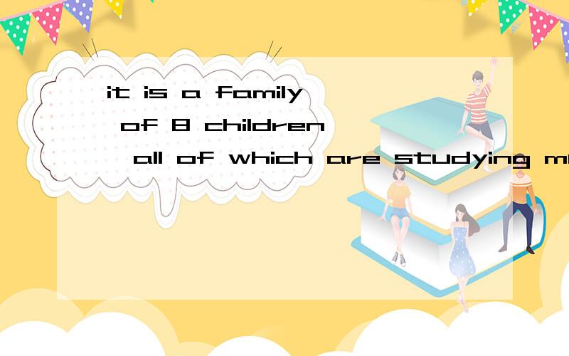 it is a family of 8 children,all of which are studying music这句话怎么还原?为什么不用that?