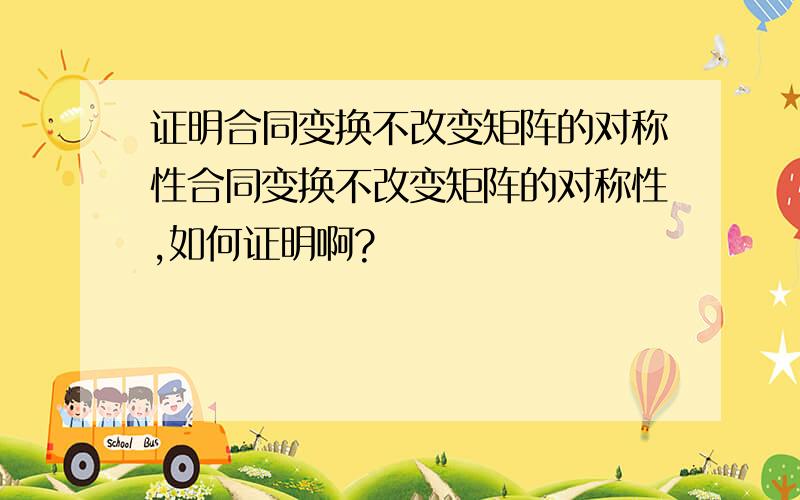 证明合同变换不改变矩阵的对称性合同变换不改变矩阵的对称性,如何证明啊?