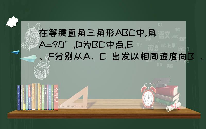 在等腰直角三角形ABC中,角A=90°,D为BC中点,E、F分别从A、C 出发以相同速度向B 、A运动,判断DE、DF关系