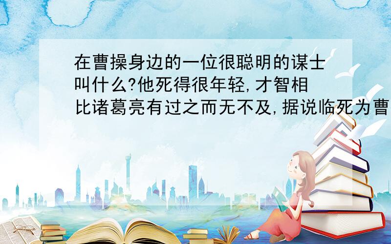 在曹操身边的一位很聪明的谋士叫什么?他死得很年轻,才智相比诸葛亮有过之而无不及,据说临死为曹操留了一计,一计定江山