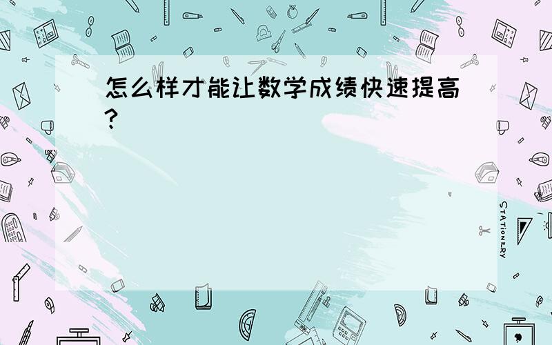 怎么样才能让数学成绩快速提高?