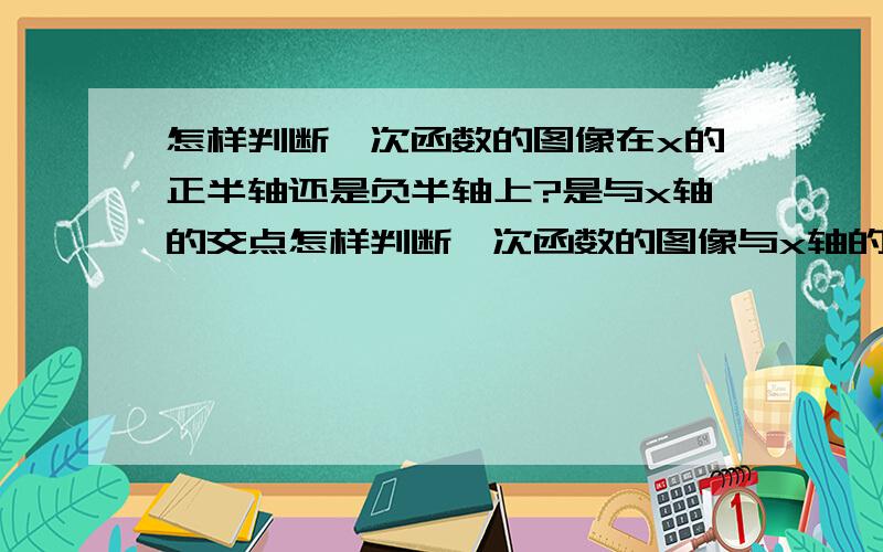 怎样判断一次函数的图像在x的正半轴还是负半轴上?是与x轴的交点怎样判断一次函数的图像与x轴的交点在x的正半轴还是负半轴上？