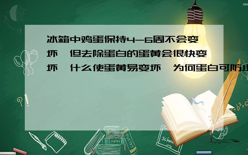 冰箱中鸡蛋保持4-6周不会变坏,但去除蛋白的蛋黄会很快变坏,什么使蛋黄易变坏,为何蛋白可防止蛋黄变坏?这种保护模式对鸟类有什么益处?