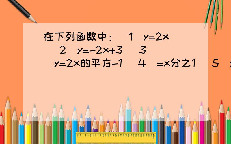 在下列函数中：(1)y=2x (2)y=-2x+3 (3)y=2x的平方-1 (4)=x分之1 (5)y=6-x,其中是一次函数的是___（填序号）谢谢