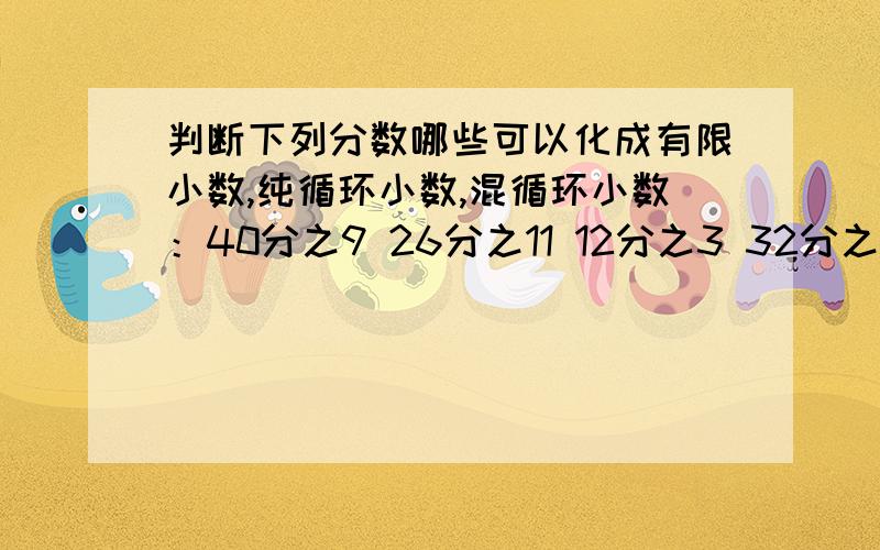 判断下列分数哪些可以化成有限小数,纯循环小数,混循环小数：40分之9 26分之11 12分之3 32分之27 111分之13 48分之5 60分之3