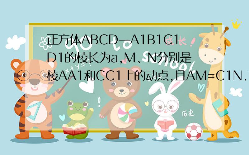 正方体ABCD—A1B1C1D1的棱长为a,M、N分别是棱AA1和CC1上的动点,且AM=C1N.求四边形MBND1面积的最小值.