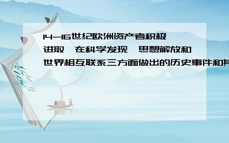 14-16世纪欧洲资产者积极进取,在科学发现,思想解放和世界相互联系三方面做出的历史事件和其最突出的贡献