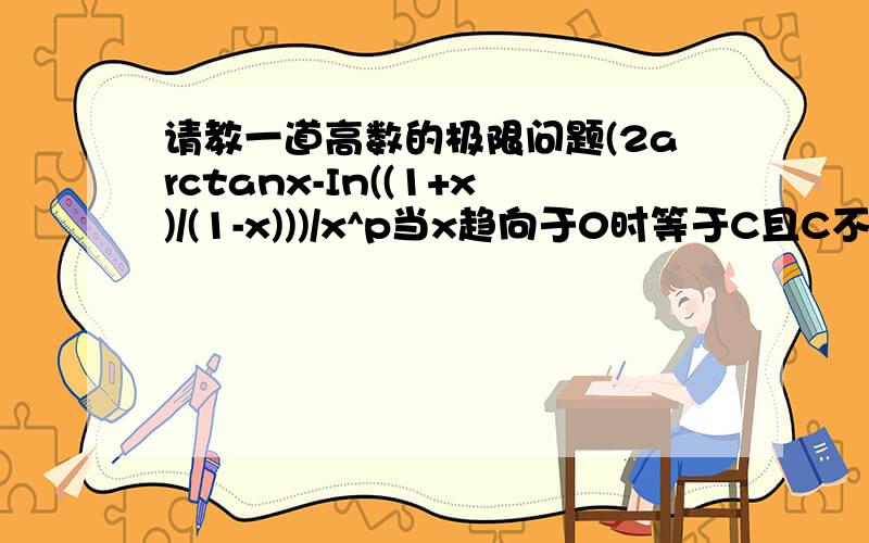 请教一道高数的极限问题(2arctanx-In((1+x)/(1-x)))/x^p当x趋向于0时等于C且C不等于0,求常数p,