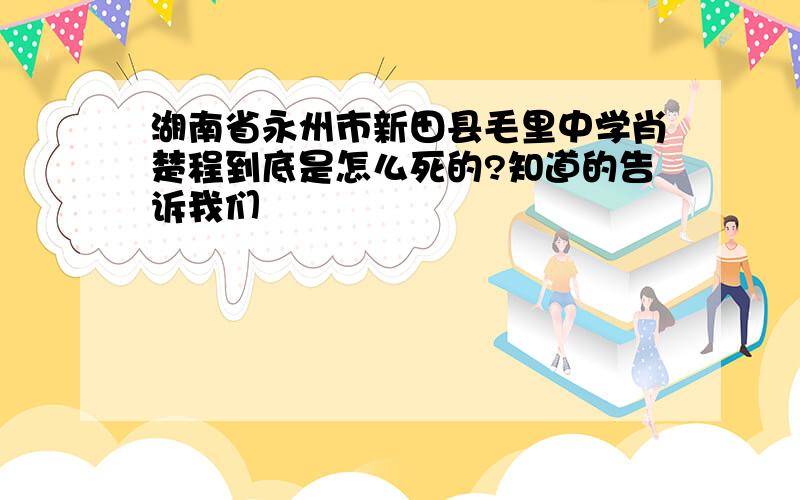 湖南省永州市新田县毛里中学肖楚程到底是怎么死的?知道的告诉我们