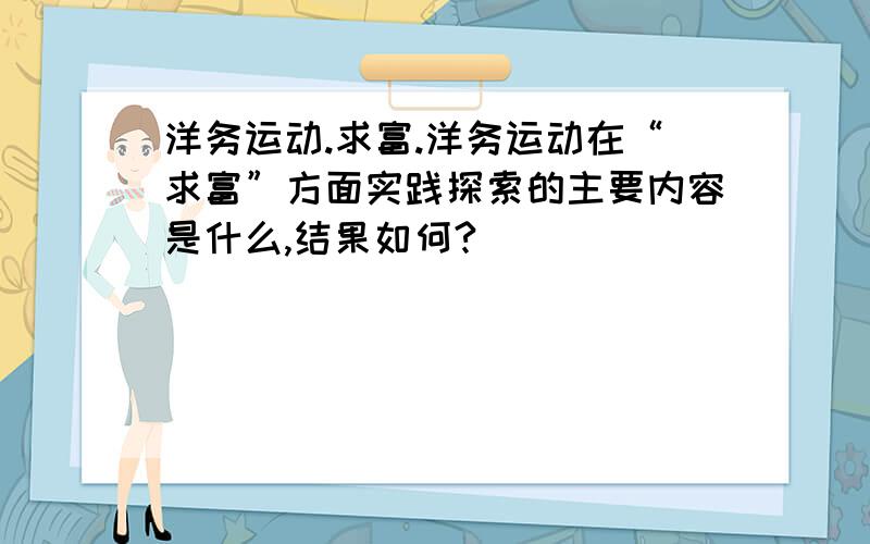 洋务运动.求富.洋务运动在“求富”方面实践探索的主要内容是什么,结果如何?