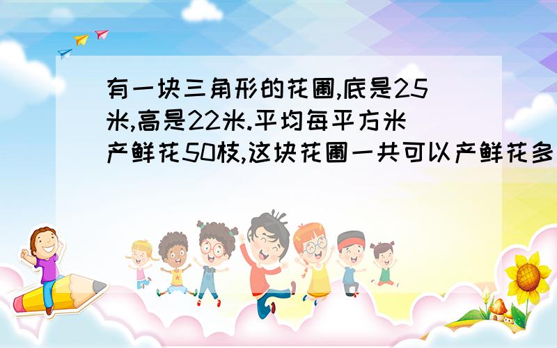 有一块三角形的花圃,底是25米,高是22米.平均每平方米产鲜花50枝,这块花圃一共可以产鲜花多少枝?