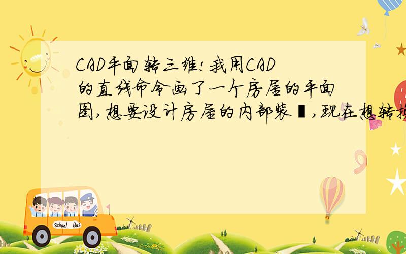 CAD平面转三维!我用CAD的直线命令画了一个房屋的平面图,想要设计房屋的内部装潢,现在想转换成为三维的,如果不能直接转换,那么怎么样能够把里面的线改成封闭的多线段?