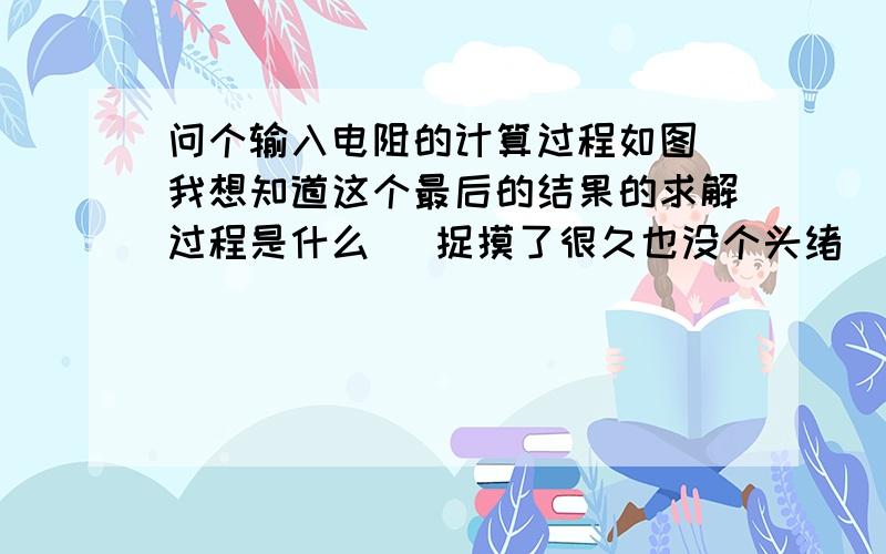 问个输入电阻的计算过程如图 我想知道这个最后的结果的求解过程是什么   捉摸了很久也没个头绪  另外这种类似的题有没有什么敲门啊   如何能去掉u和i啊