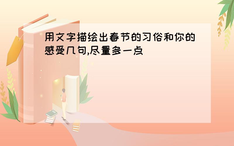 用文字描绘出春节的习俗和你的感受几句,尽量多一点