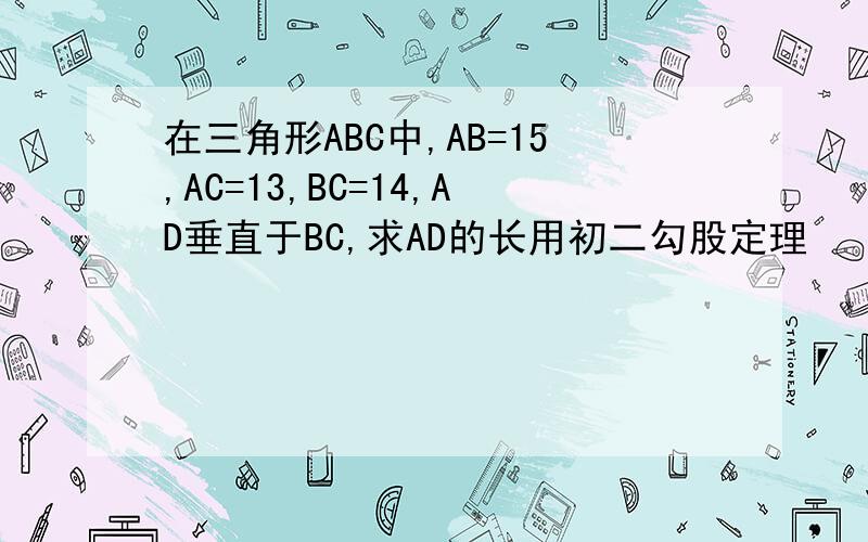 在三角形ABC中,AB=15,AC=13,BC=14,AD垂直于BC,求AD的长用初二勾股定理