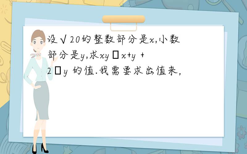 设√20的整数部分是x,小数部分是y,求xy╱x+y +2╱y 的值.我需要求出值来，