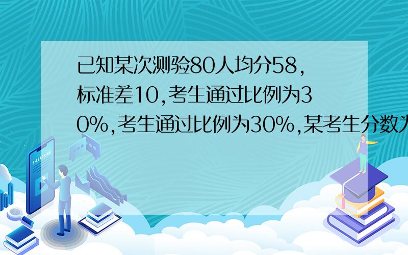 已知某次测验80人均分58,标准差10,考生通过比例为30%,考生通过比例为30%,某考生分数为75,问他是否通过测验（假设测验分数服从正态分布）?