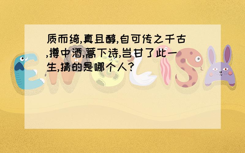 质而绮,真且醇,自可传之千古,撙中酒,蒿下诗,岂甘了此一生,猜的是哪个人?