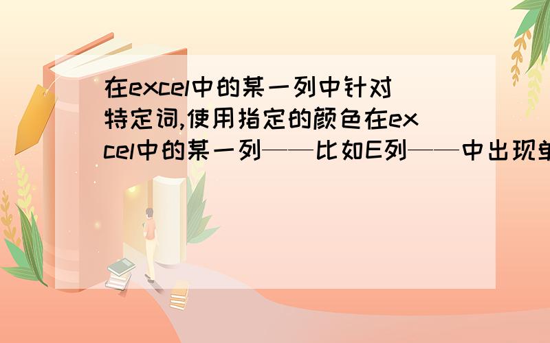 在excel中的某一列中针对特定词,使用指定的颜色在excel中的某一列——比如E列——中出现单词Red,那么这个单词就用红色标记,出现单词Blue,则用蓝色标记Blue这个单词,出现Green,则用绿色标记这