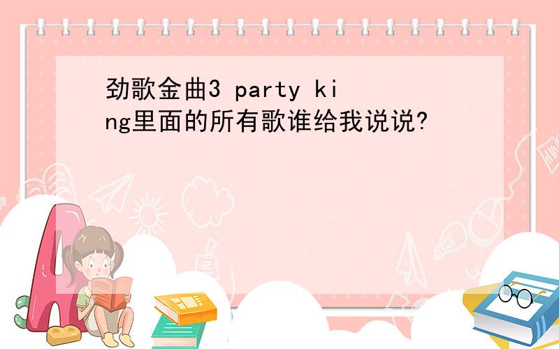 劲歌金曲3 party king里面的所有歌谁给我说说?