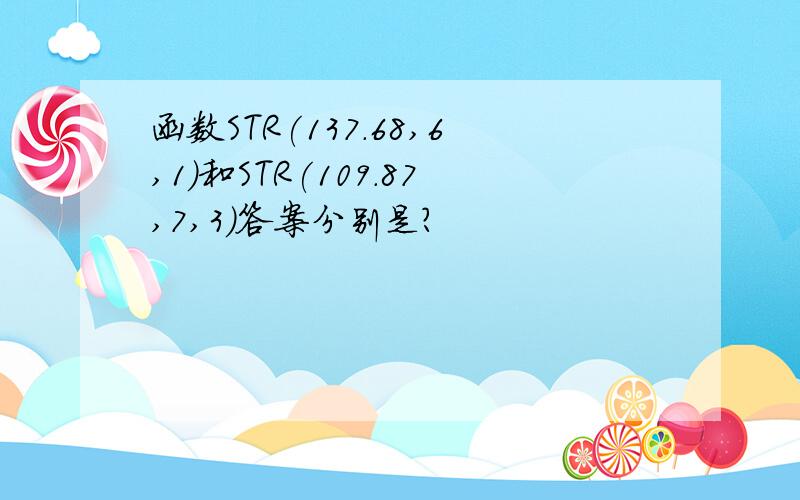 函数STR(137.68,6,1)和STR(109.87,7,3)答案分别是?