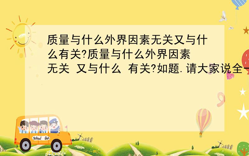 质量与什么外界因素无关又与什么有关?质量与什么外界因素 无关 又与什么 有关?如题.请大家说全一点