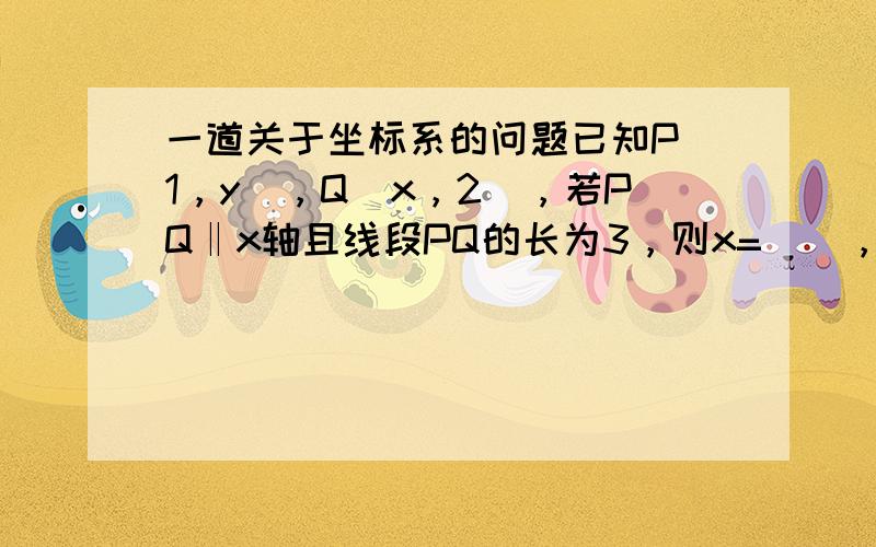 一道关于坐标系的问题已知P（1，y），Q（x，2），若PQ‖x轴且线段PQ的长为3，则x=（），y=（）