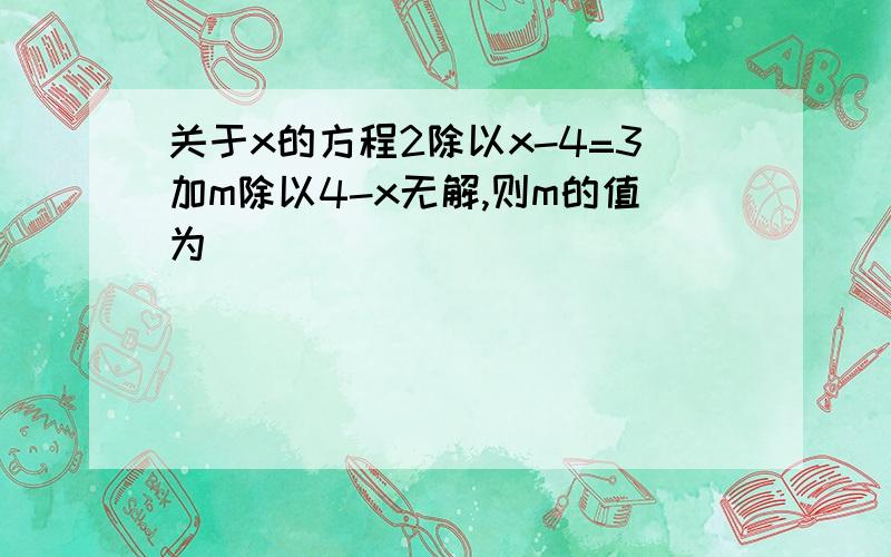 关于x的方程2除以x-4=3加m除以4-x无解,则m的值为